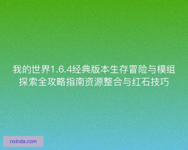 我的世界1.6.4经典版本生存冒险与模组探索全攻略指南资源整合与红石技巧