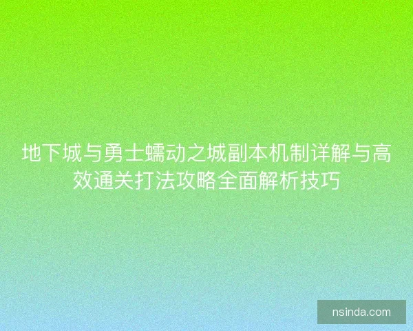 地下城与勇士蠕动之城副本机制详解与高效通关打法攻略全面解析技巧