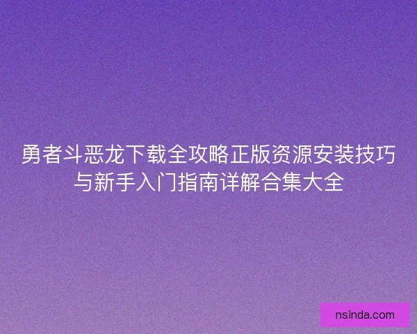 勇者斗恶龙下载全攻略正版资源安装技巧与新手入门指南详解合集大全