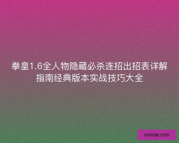 拳皇1.6全人物隐藏必杀连招出招表详解指南经典版本实战技巧大全