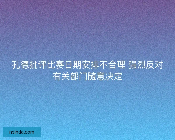 孔德批评比赛日期安排不合理 强烈反对有关部门随意决定