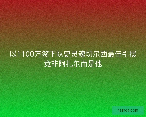以1100万签下队史灵魂切尔西最佳引援竟非阿扎尔而是他