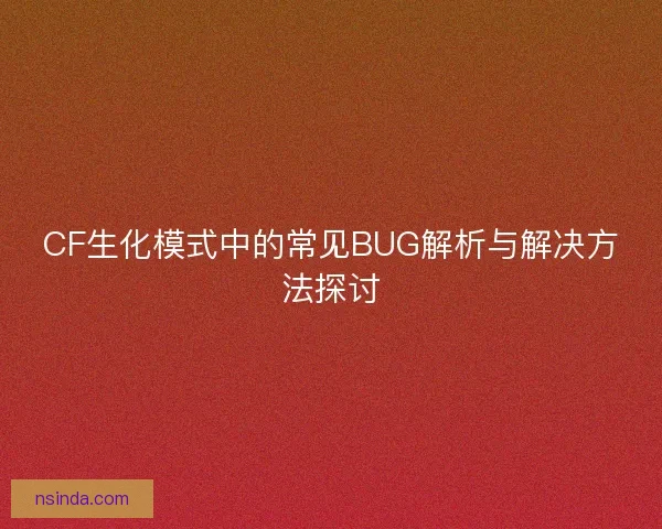 CF生化模式中的常见BUG解析与解决方法探讨